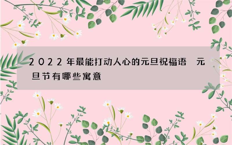 2022年最能打动人心的元旦祝福语 元旦节有哪些寓意